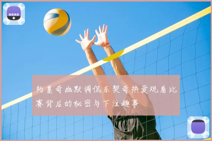 约基奇幽默调侃东契奇热爱观看比赛背后的秘密与下注趣事