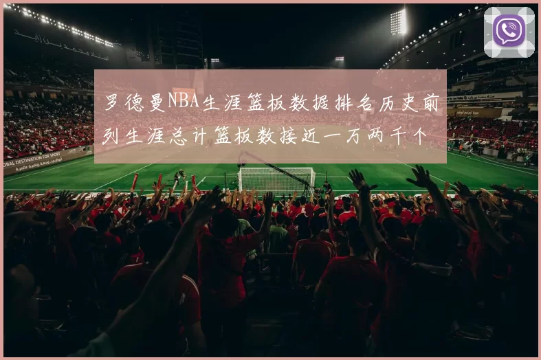 罗德曼NBA生涯篮板数据排名历史前列生涯总计篮板数接近一万两千个