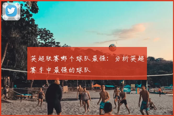 英超联赛哪个球队最强：分析英超赛季中最强的球队