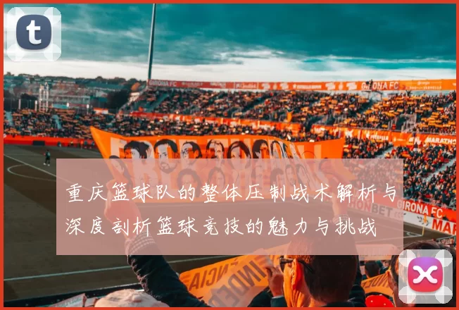 重庆篮球队的整体压制战术解析与深度剖析篮球竞技的魅力与挑战