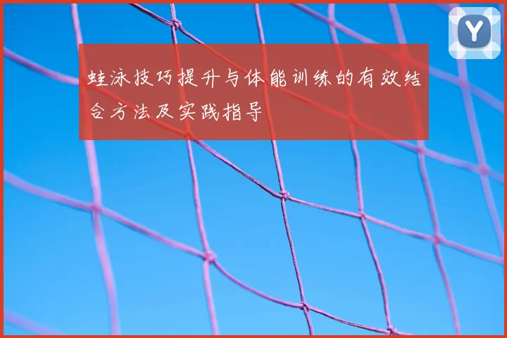 蛙泳技巧提升与体能训练的有效结合方法及实践指导