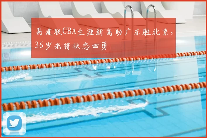 易建联CBA生涯新高助广东胜北京,36岁老将状态回勇