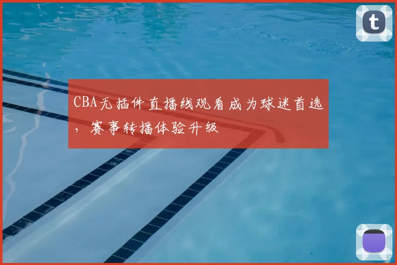 CBA无插件直播线观看成为球迷首选，赛事转播体验升级
