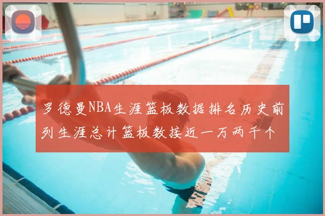 罗德曼NBA生涯篮板数据排名历史前列生涯总计篮板数接近一万两千个