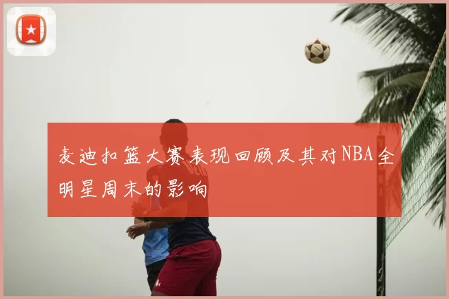 麦迪扣篮大赛表现回顾及其对NBA全明星周末的影响