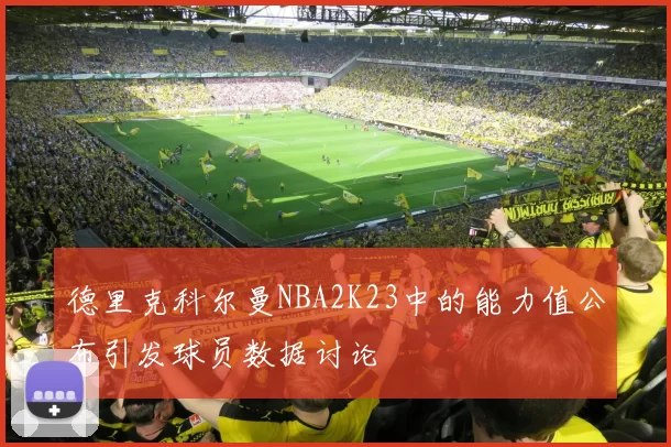 德里克科尔曼NBA2K23中的能力值公布引发球员数据讨论