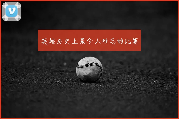 英超历史上最令人难忘的比赛