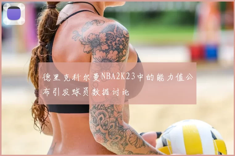 德里克科尔曼NBA2K23中的能力值公布引发球员数据讨论