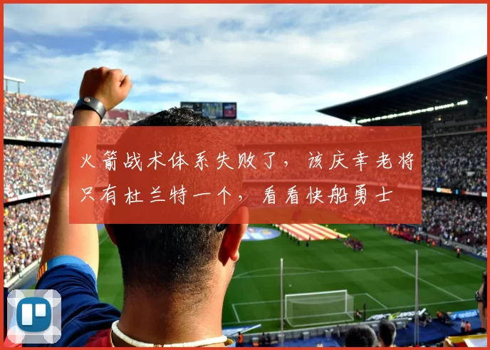火箭战术体系失败了，该庆幸老将只有杜兰特一个，看看快船勇士