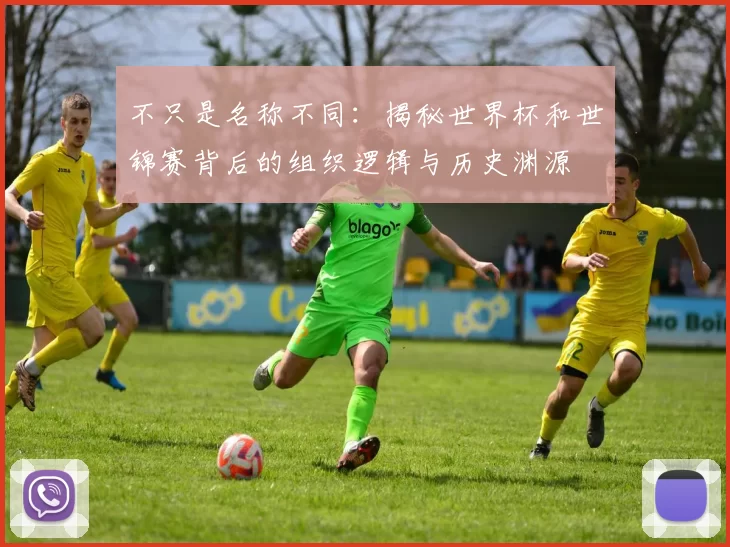 不只是名称不同：揭秘世界杯和世锦赛背后的组织逻辑与历史渊源