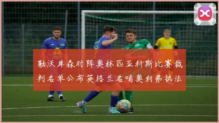 勒沃库森对阵奥林匹亚科斯比赛裁判名单公布英格兰名哨奥利弗执法引关注