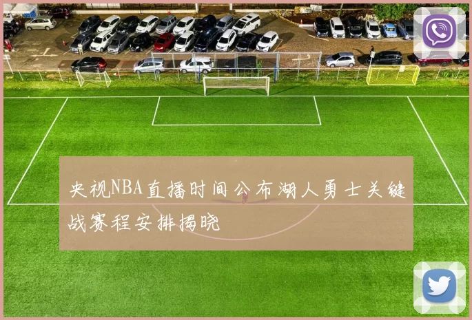 央视NBA直播时间公布湖人勇士关键战赛程安排揭晓