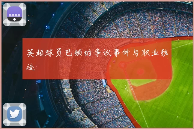 英超球员巴顿的争议事件与职业轨迹