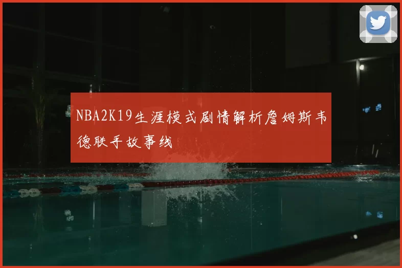NBA2K19生涯模式剧情解析詹姆斯韦德联手故事线