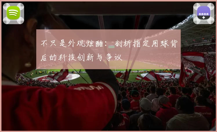 不只是外观炫酷：剖析指定用球背后的科技创新与争议