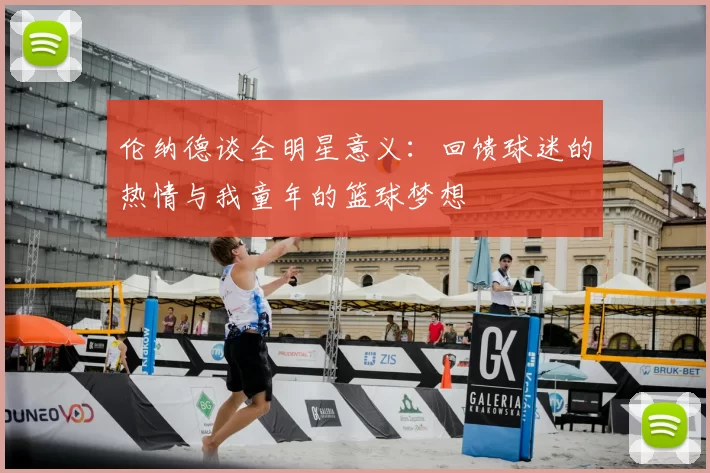 伦纳德谈全明星意义：回馈球迷的热情与我童年的篮球梦想