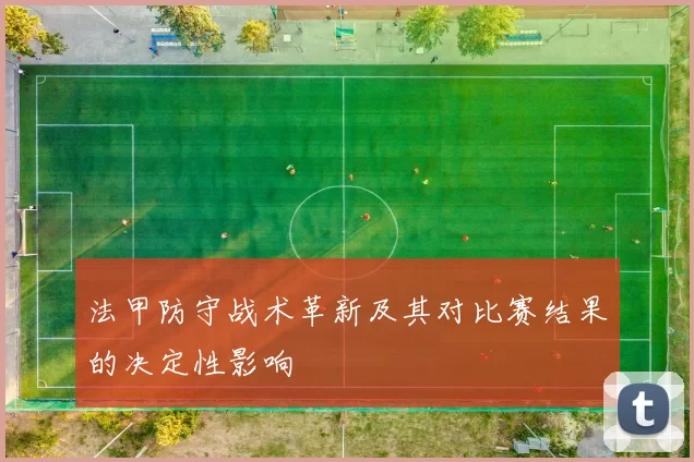 法甲防守战术革新及其对比赛结果的决定性影响
