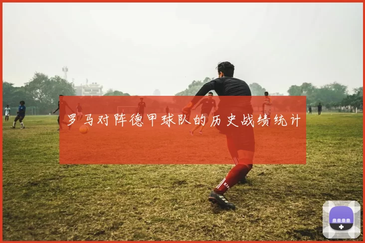罗马对阵德甲球队的历史战绩统计