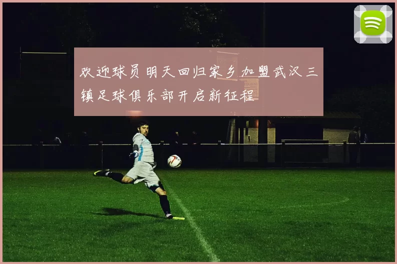 欢迎球员明天回归家乡加盟武汉三镇足球俱乐部开启新征程