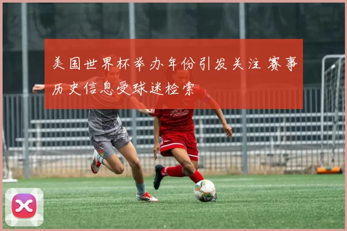美国世界杯举办年份引发关注 赛事历史信息受球迷检索