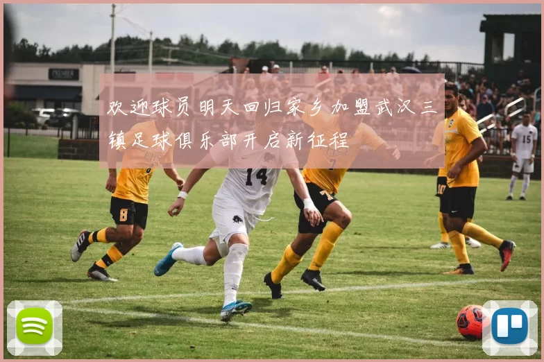 欢迎球员明天回归家乡加盟武汉三镇足球俱乐部开启新征程