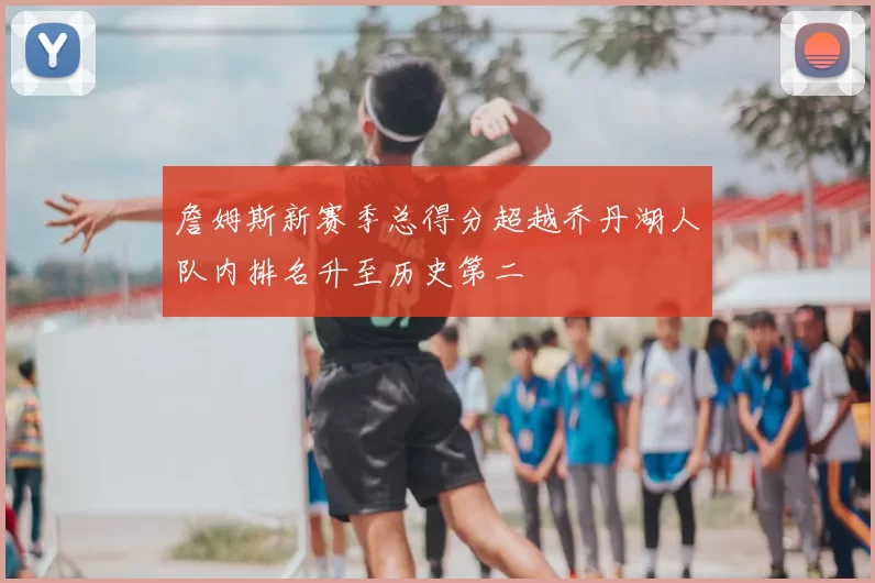 詹姆斯新赛季总得分超越乔丹湖人队内排名升至历史第二