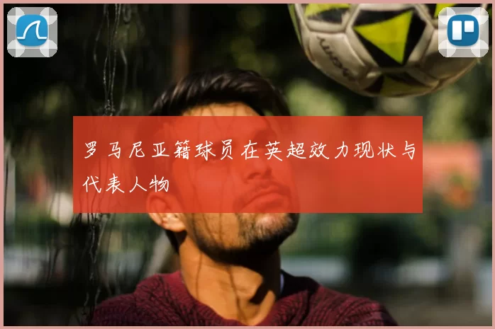 罗马尼亚籍球员在英超效力现状与代表人物