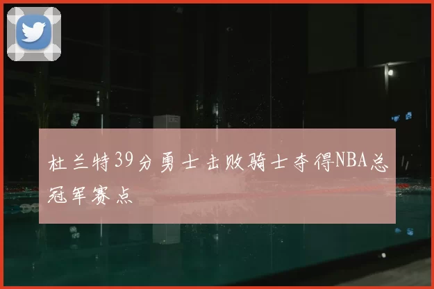 杜兰特39分勇士击败骑士夺得NBA总冠军赛点