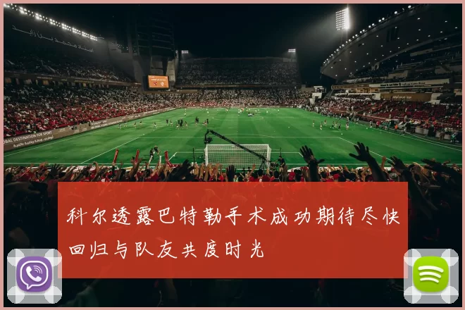 科尔透露巴特勒手术成功期待尽快回归与队友共度时光