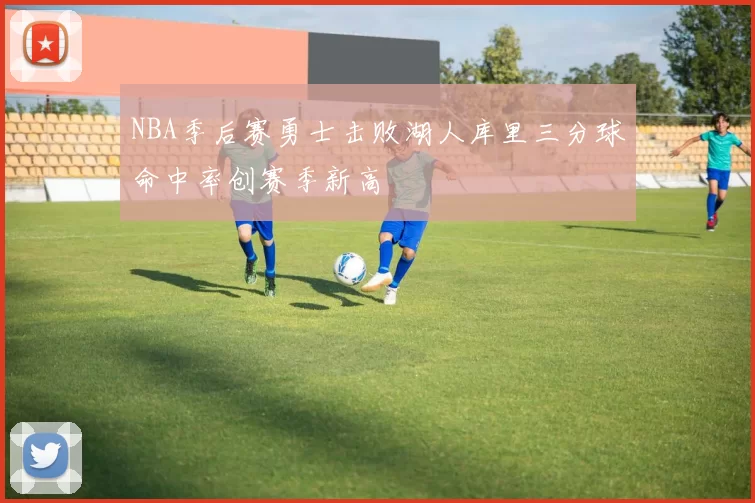 NBA季后赛勇士击败湖人库里三分球命中率创赛季新高