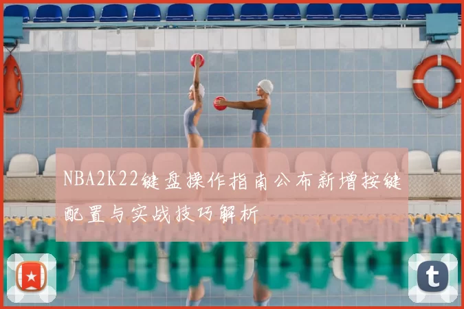 NBA2K22键盘操作指南公布新增按键配置与实战技巧解析