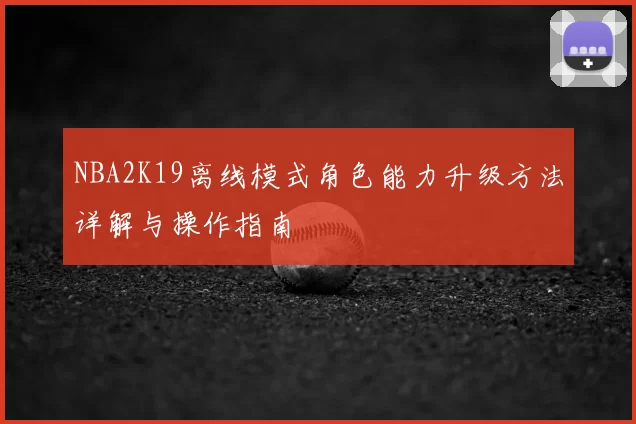 NBA2K19离线模式角色能力升级方法详解与操作指南