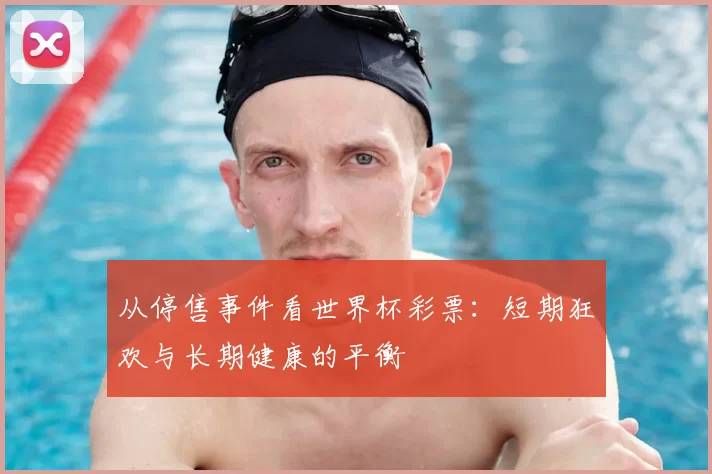从停售事件看世界杯彩票:短期狂欢与长期健康的平衡