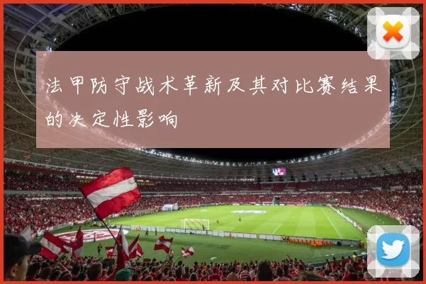 法甲防守战术革新及其对比赛结果的决定性影响