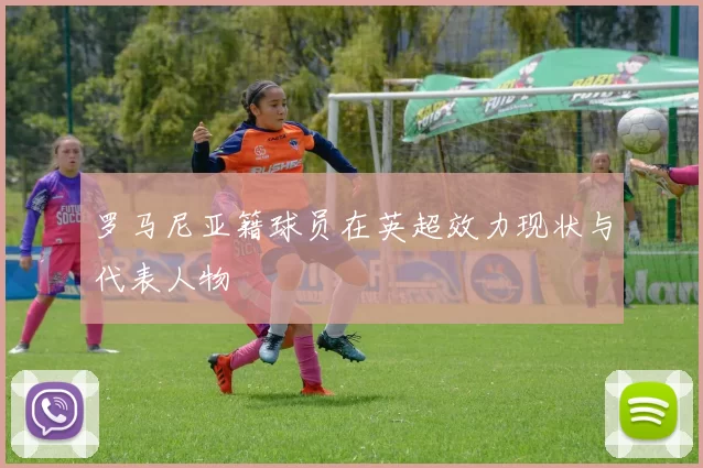 罗马尼亚籍球员在英超效力现状与代表人物