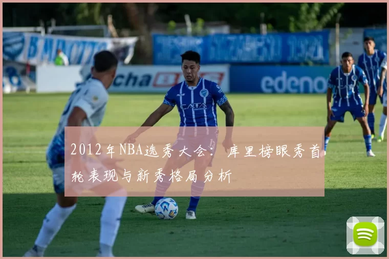2012年NBA选秀大会：库里榜眼秀首轮表现与新秀格局分析