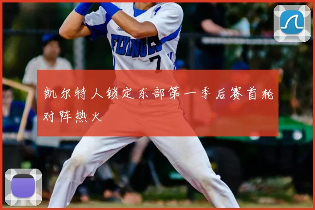 凯尔特人锁定东部第一季后赛首轮对阵热火