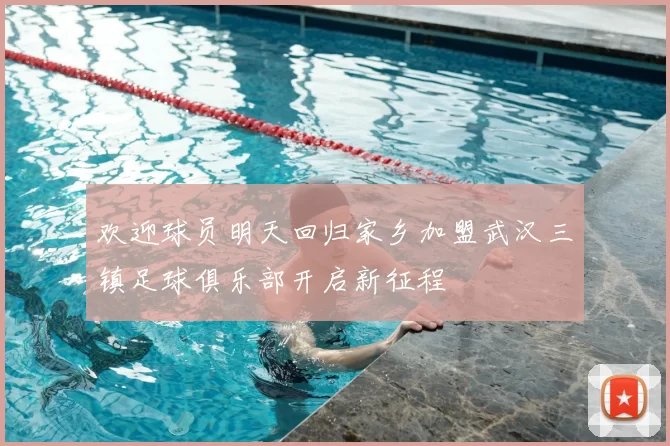 欢迎球员明天回归家乡加盟武汉三镇足球俱乐部开启新征程