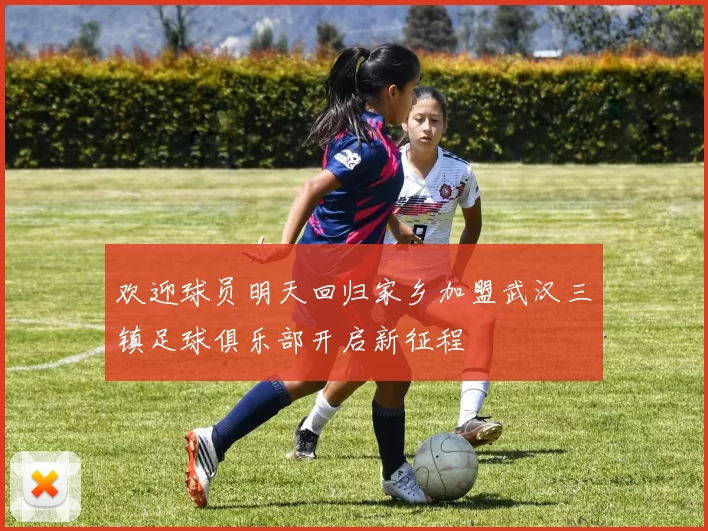 欢迎球员明天回归家乡加盟武汉三镇足球俱乐部开启新征程