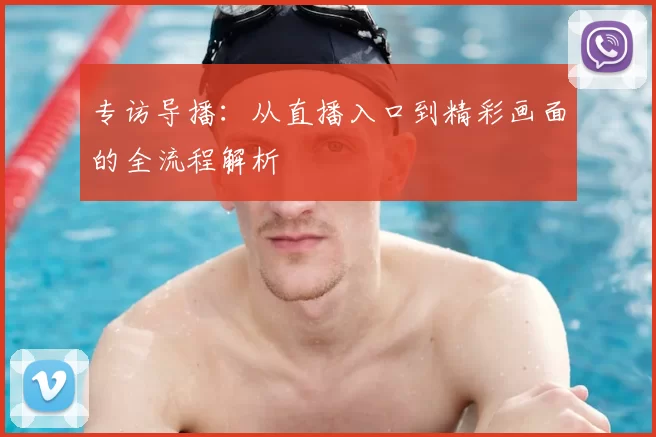 专访导播：从直播入口到精彩画面的全流程解析