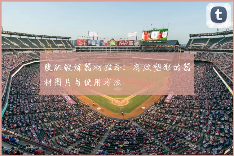 腹肌锻炼器材推荐:有效塑形的器材图片与使用方法
