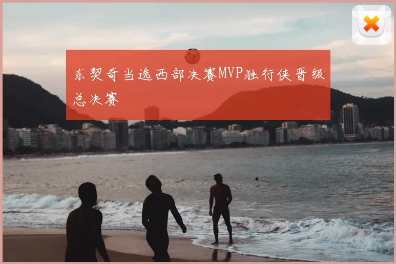 东契奇当选西部决赛MVP独行侠晋级总决赛