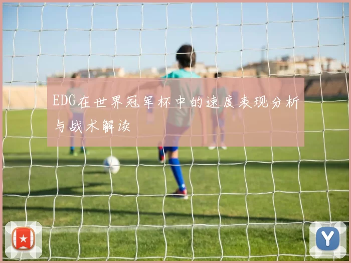 EDG在世界冠军杯中的速度表现分析与战术解读