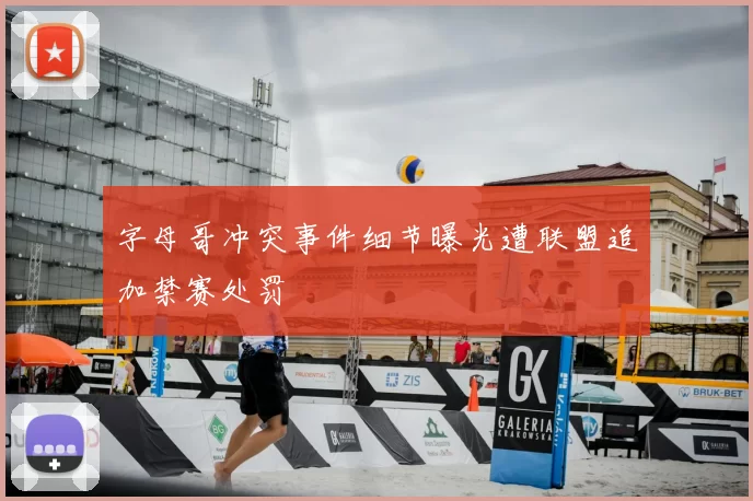 字母哥冲突事件细节曝光遭联盟追加禁赛处罚