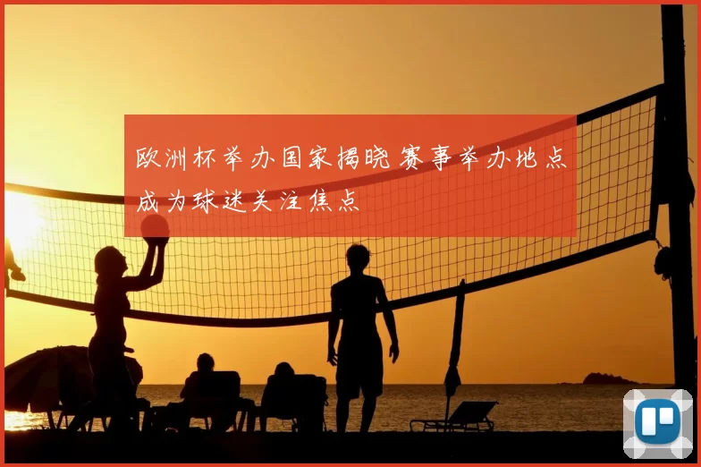 欧洲杯举办国家揭晓 赛事举办地点成为球迷关注焦点