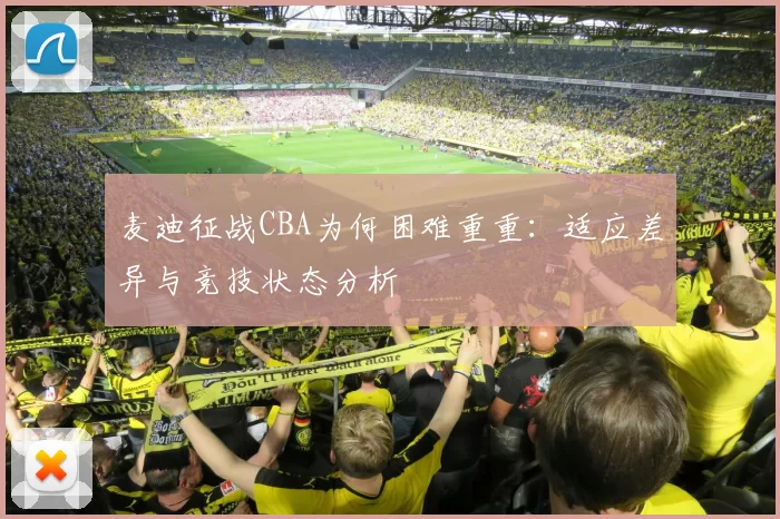 麦迪征战CBA为何困难重重：适应差异与竞技状态分析
