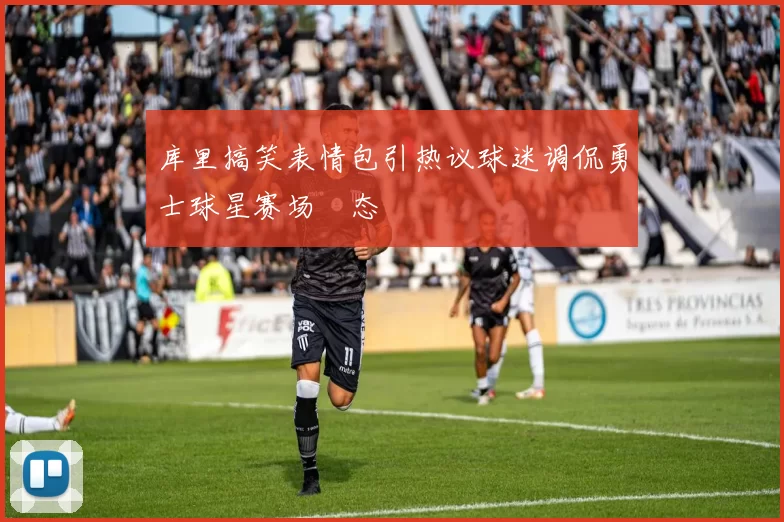 库里搞笑表情包引热议球迷调侃勇士球星赛场囧态