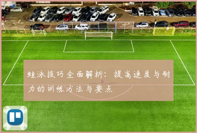 蛙泳技巧全面解析：提高速度与耐力的训练方法与要点