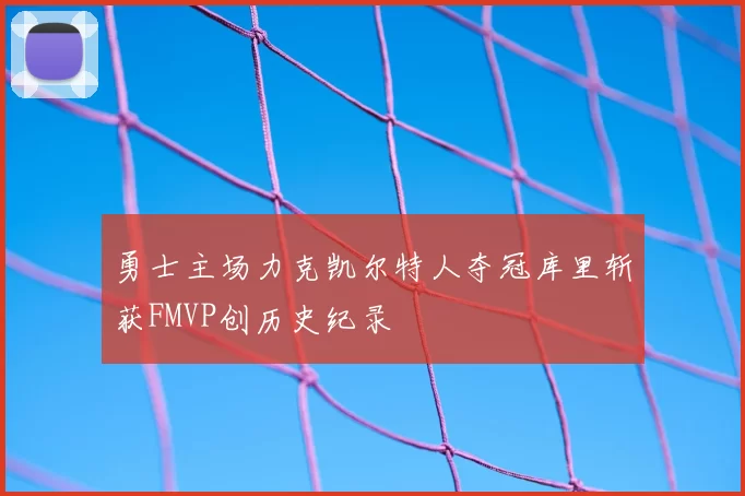 勇士主场力克凯尔特人夺冠库里斩获FMVP创历史纪录