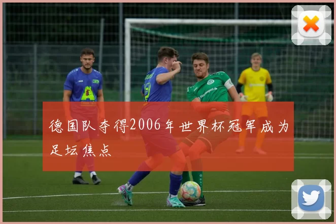 德国队夺得2006年世界杯冠军成为足坛焦点
